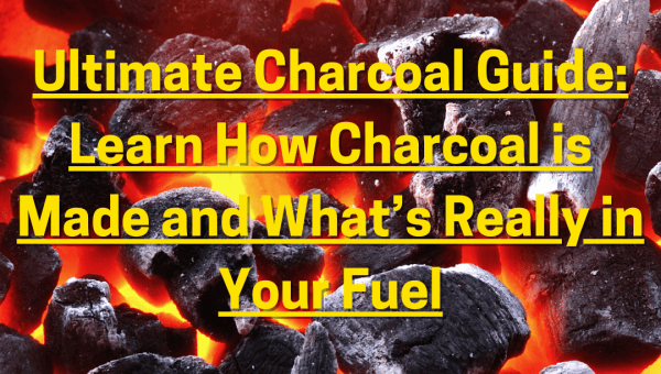 Ultimate Charcoal Guide: Learn How Charcoal is Made and What’s Really in Your Fuel