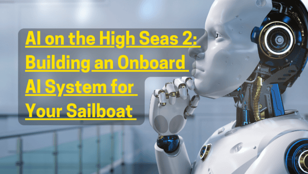 AI on the High Seas (Part 2):  Building an Onboard AI System for Your Sailboat 